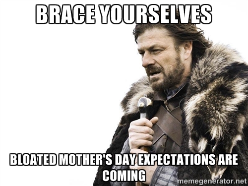 Brace Yourselves for Mothers Day